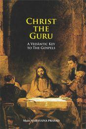 Christ the Guru: A Vedantic Key to The Gospels / Prasad, Muni Narayana 