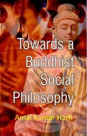 Towards a Buddhist Social Philosophy / Harh, Amal Kumal 