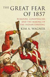 The Great Fear of 1857: Rumours, Conspiracies and the Making of the Indian Uprising / Wagner, Kim A. 