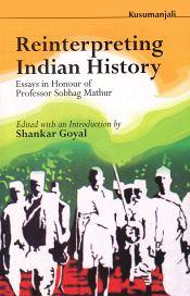 Reinterpreting Indian History (Essays in Honour of Professor Sobhag Mathur) / Shankar Goyal (Ed.)