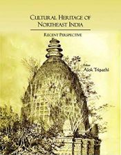 Cultural Heritage of Northeast India: Recent Perspective (Essays in Honour of Prof. J.B. Bhattacharjee) / Tripathi, Alok (Ed.)
