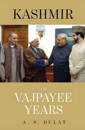 Kashmir: The Vajpayee Years (A Former RAW Chief's Account of the Quest for Peace in a Troubled State) / Dulat, A.S. & Sinha, Aditya 