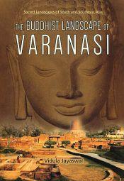 The Buddhist Landscape of Varanasi: Sacred Landscapes of South and Southeast Asia / Jayaswal, Vidula 