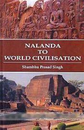 Nalanda to World Civilisation / Singh, Shambhu Prasad 
