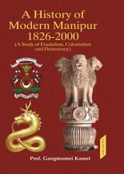 A History of Modern Manipur, 1826-2000: A Study of Feudalism, Colonialism and Democracy, 3 Volumes / Kamei, Gangmumei 