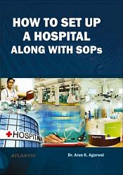 How to Set Up a Hospital Along With SOPs / Agarwal, Arun K. (Dr.)