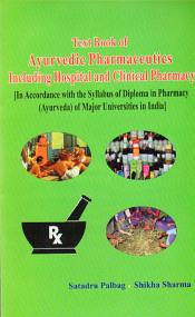 Text Book of Ayurvedic Pharmaceutics including Hospital and Clinical Pharmacy: In Accordance with the Syllabus of Diploma in Pharmacy (Ayurveda) of Major Universities in India / Palbag, Satadru & Sharma, Shikha 