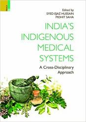 India's Indigenous Medical Systems: A Cross-Disciplinary Approach / Hussain, Syed Ejaz & Saha, Mohit (Eds.)