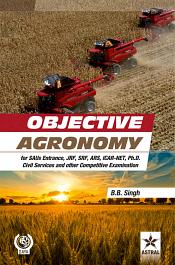 Objective Agronomy: For SAUs Entrance, JRF, SRF, ARS, ICAR-NET, Ph.D Civil Services and other Competitive Examination / Singh, B.B. 
