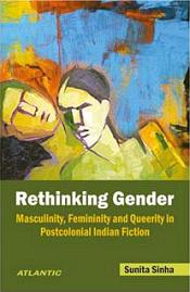 Rethinking Gender: Masculinity, Femininity and Queerity in Postcolonial Indian Fiction / Sinha, Sunita (Dr.)