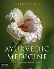 Ayurvedic Medicine: The Principles of Traditional Practice / Pole, Sebastian 