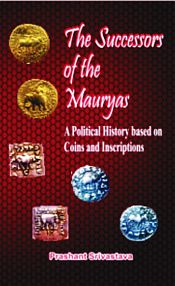 The Successors of the Mauryas: A Political History based on Coins and Inscriptions / Srivastava, Prashant 