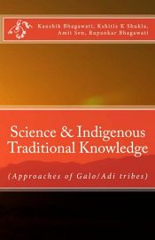 Science and Indigenous Traditional Knowledge: Approaches of Galo/Adi Tribes / Kaushik, Bhagawati; Shukla, Kshitiz Kumar; Sen, Amit & Bhagawati, Rupankar 