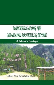Wandering Along the Himalayan Foothills and Beyond: A Veterans Travelogue / Gahatraj, Mani K. (Col.) (Retd.)