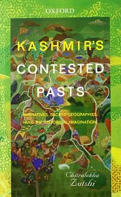 Kashmir's Contested Pasts: Narratives, Sacred Geographies and the Historical Imagination / Zutshi, Chitralekha 