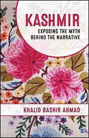 Kashmir: Exposing the Myth behind the Narrative / Ahmad, Khalid Bashir (Former Civil Servant, Kashmir Administrative Services)