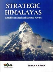 Strategic Himalayas: Republic Nepal and External Powers / Nayak, Nihar R. 