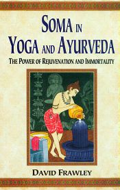 Soma in Yoga and Ayurveda: The Power of Rejuvenation and Immortality / Frawley, David 