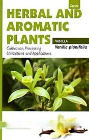 Herbal and Aromatic Plants - Vanilla planifolia (VANILLA): Cultivation, Processing, Utilizations and Applications / Panda, Himadri (Dr.)