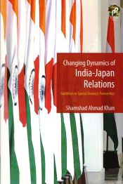 Changing Dynamics of India-Japan Relations: Buddhism to Special Strategic Partnership / Khan, Shamshad Ahmad 