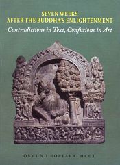 Seven Weeks After the Buddha's Enlightenment: Contradictions in Text, Confusions in Art / Bopearachchi, Osmund 