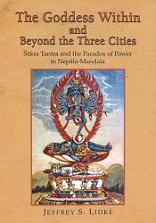 The Goddess within and Beyond the Three Cities: Sakta Tantra and the Paradox of Power in Nepala Mandala / Lidke, Jeffrey S. 