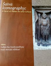 Saiva Iconography: A Facet of Indian Art and Culture / Bandyopadhyay, Sudipa Ray & Adhikari, Swati Mondal (Eds.)