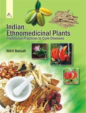 Indian Ethnomedicinal Plants: Traditional Practices to Cure Diseases / Baruah, Akhil 