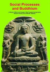 Social Processes and Buddhism: A Study of Bihar and Eastern Uttar Pradesh during Early Historic Period (Circa 600 BC - 200 BC) / Narayan, Prakash (Dr.)