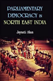 Parliamentary Democracy in North-East Indiam: A Study of Two Communities Each From the States of Assam, Meghalaya and Sikkim / Alam, Jayanti 