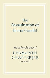 The Assassination of Indira Gandhi: The Collected Stories (Volume 1) / Chatterjee, Upamanyu 
