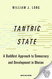 Tantric State: A Buddhist Approach to Democracy and Development in Bhutan / Long, William J. 