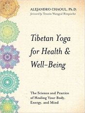 Tibetan Yoga for Health and Well-Being: The Science and Practice of Healing Your Body, Energy and Mind / Chaoul, Alejandro 