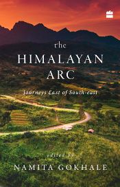 The Himalayan Arc: Journeys East of South-east / Gokhale, Namita 