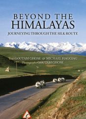 Beyond the Himalayas: Journeying through the Silk Route / Ghose, Goutam & Haggiag, Michael 