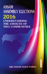 Assam Assembly Elections 2016: Understanding the Choices of the Communities / Ahmed, Abu Nasar Saied 