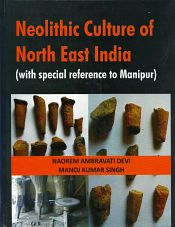 Neolithic Culture of North East India (with special reference to Manipur) / Devi, Naorem Ambravati & Singh, Manoj Kumar 