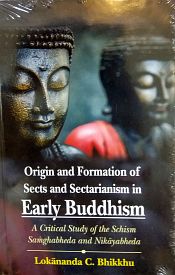 Origin and Formation of Sects and Sectarianism in Early Buddhism: A Critical Study of the Schism Samghabheda and Nikayabheda / Bhikkhu, Lokananda C. 