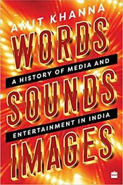 Words - Sounds - Images: A History of Media and Entertainment in India / Khanna, Amit 
