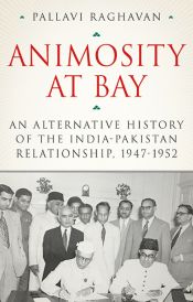 Animosity at Bay: An Alternative History of the India-Pakistan Relationship, 1947-1952 / Raghavan, Pallavi 