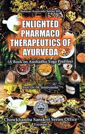 Enlighted Pharmaco Therapeutics of Ayurveda (A Book on Aushadha Yoga Profiles) Profiles of 36 Churna Yogas 89 Rasa Aushadha Yogas / Srinivasulu, M. (Prof.) (Dr.)