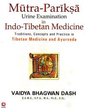 Mutra-Pariksa: Urine Examination in Indo-Tibetan Medicine (Traditions, Concepts and Practice in Tibetan Medicine and Ayurveda) / Dash, Vaidya Bhagwan 