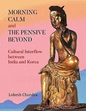Morning Calm and the Pensive Beyond: Cultural Interflow between India and Korea / Lokesh Chandra 