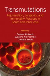 Transmutations: Rejuvenation, Longevity, and Immortality Practices in South and Inner Asia / Wujastyk, Dagmar; Newcombe, Suzanne & Barois, Christele (Eds.)