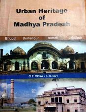Urban Heritage of Madhya Pradesh: Bhopal, Burhanpur, Indore, Jabalpur / Misra, Om Prakash & Roy, Cheeran Unny 