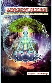 Sanatan Dharma: A Philosophical Truth, Spiritual Science and Fundamental Law of Nature / Singh, Sushila (Dr.) (Smt.)