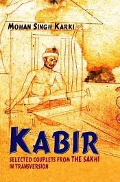 Kabir: Selected Couplets from the Sakhi in Transversion (400-odd verses in iambic Tetrameter Stanza Form) / Karki, Mohan Singh 