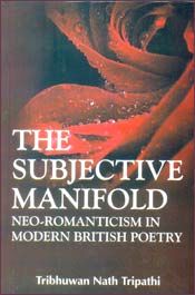 The Subjective Manifold: Neo-Romanticism in Modern British Poetry / Tripathi, Tribhuwan Nath 