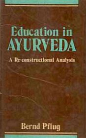 Education in Ayurveda: A Re-constructional Analysis / Pflug, Bernd 