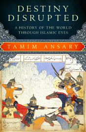 Destiny Disrupted: A History of the World through Islamic Eyes / Ansary, Tamim 